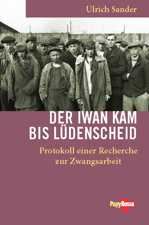 Ulrich Sander, Der Iwan kam bis Lüdenscheid - Protokoll einer Recherche zur Zwangsarbeit, papyrossa, Köln, Mai 2015